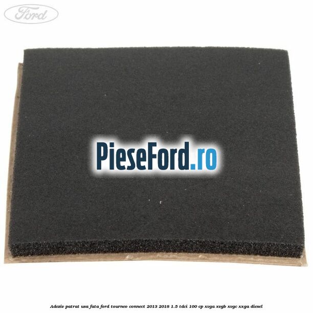 Adeziv patrat usa fata Ford Tourneo Connect 2013-2018 1.5 TDCi 100 cp XVGA, XVGB, XVGC, XXGA diesel