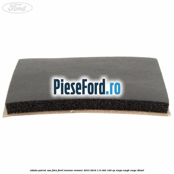 Adeziv patrat usa fata Ford Tourneo Connect 2013-2018 1.5 TDCi 120 cp Adeziv patrat usa fata Ford Tourneo Connect 2013-2018 1.5 TDCi 120 cp XWGA, XWGB, XWGC diesel