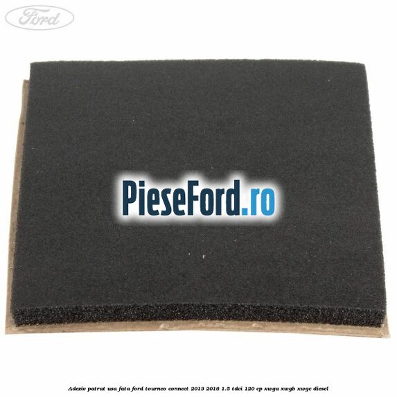 Adeziv patrat usa fata Ford Tourneo Connect 2013-2018 1.5 TDCi 120 cp Adeziv patrat usa fata Ford Tourneo Connect 2013-2018 1.5 TDCi 120 cp XWGA, XWGB, XWGC diesel