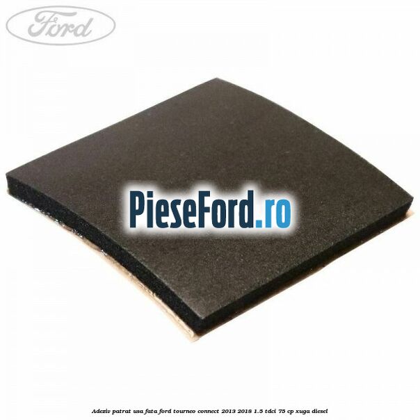 Adeziv patrat usa fata Ford Tourneo Connect 2013-2018 1.5 TDCi 75 cp XUGA diesel