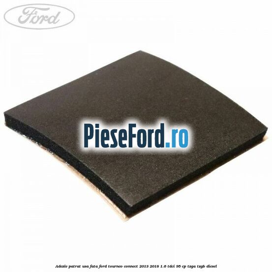 Adeziv patrat usa fata Ford Tourneo Connect 2013-2018 1.6 TDCi 95 cp TZGA, TZGB diesel