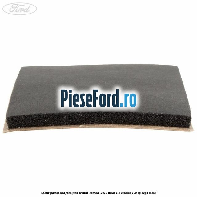 Adeziv patrat usa fata Ford Transit Connect 2019-2023 1.5 EcoBlue 100 cp Adeziv patrat usa fata Ford Transit Connect 2019-2023 1.5 EcoBlue 100 cp Z2GA diesel