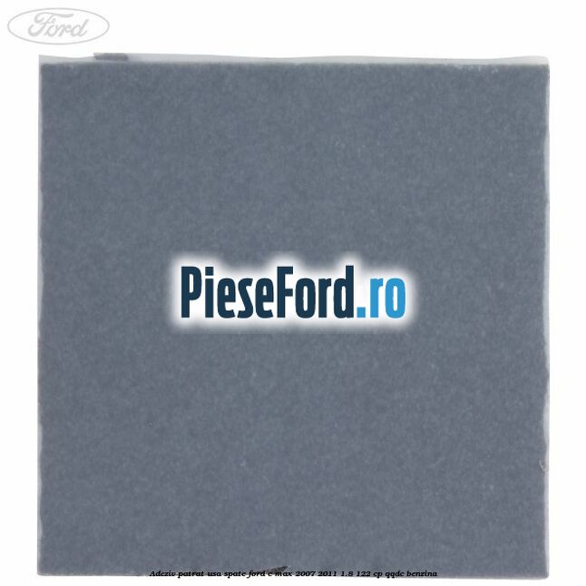 Adeziv patrat usa spate Ford C-Max 2007-2011 1.8 122 cp QQDC benzina