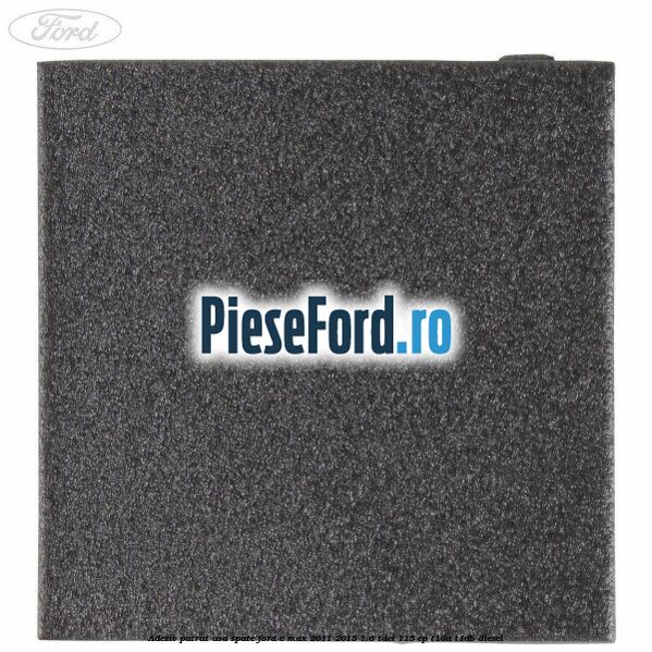 Adeziv patrat usa spate Ford C-Max 2011-2015 1.6 TDCi 115 cp T1DA, T1DB diesel