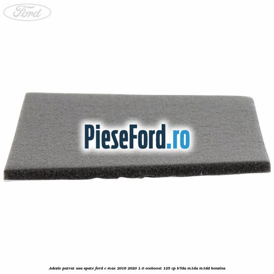 Adeziv patrat usa spate Ford C-Max 2016-2020 1.0 EcoBoost 125 cp B7DA, M1DA, M1DD benzina
