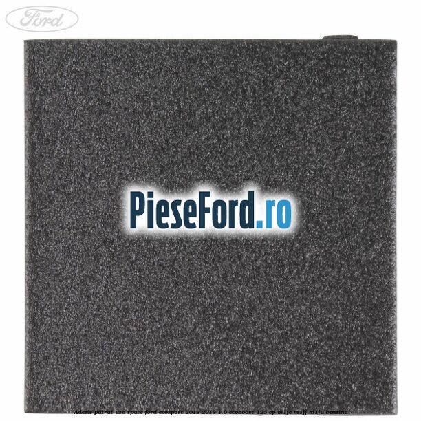Adeziv patrat usa spate Ford EcoSport 2013-2018 1.0 EcoBoost 125 cp M1JC, M1JJ, M1JU benzina