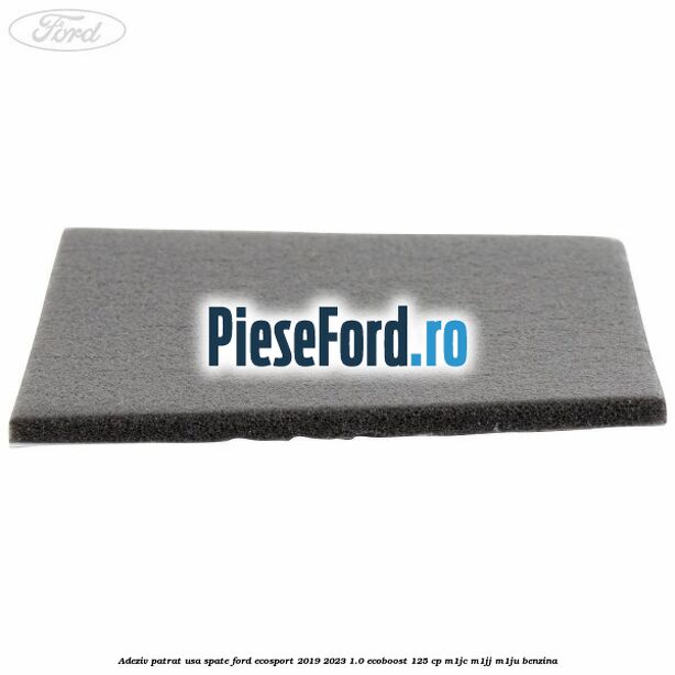 Adeziv patrat usa spate Ford EcoSport 2019-2023 1.0 EcoBoost 125 cp M1JC, M1JJ, M1JU benzina