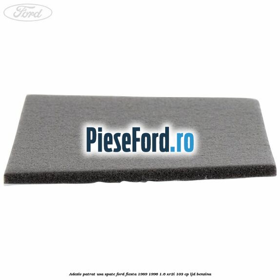 Adeziv patrat usa spate Ford Fiesta 1989-1996 1.6 XR2i 103 cp LJD benzina