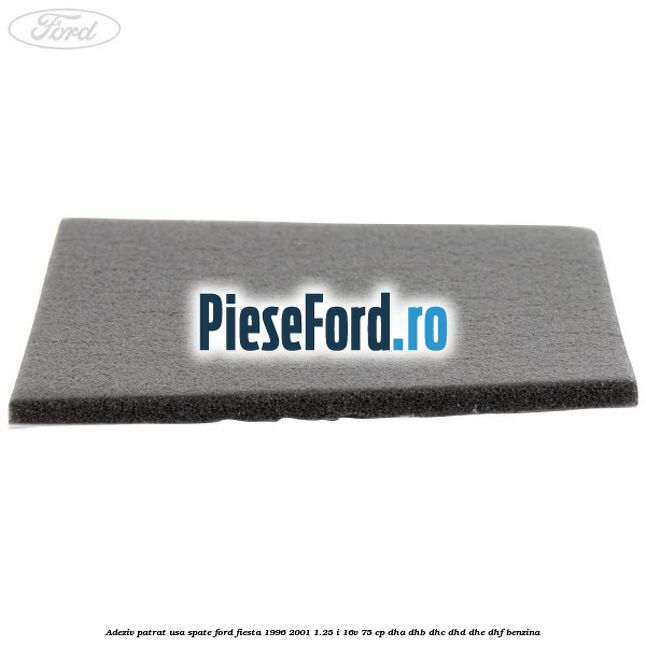 Adeziv patrat usa spate Ford Fiesta 1996-2001 1.25 i 16V 75 cp DHA, DHB, DHC, DHD, DHE, DHF benzina