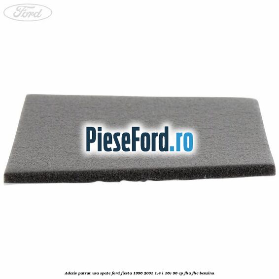 Adeziv patrat usa spate Ford Fiesta 1996-2001 1.4 i 16V 90 cp FHA, FHE benzina