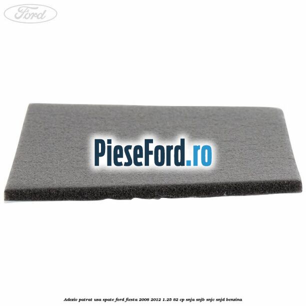 Adeziv patrat usa spate Ford Fiesta 2008-2012 1.25 82 cp SNJA, SNJB, SNJC, SNJD benzina