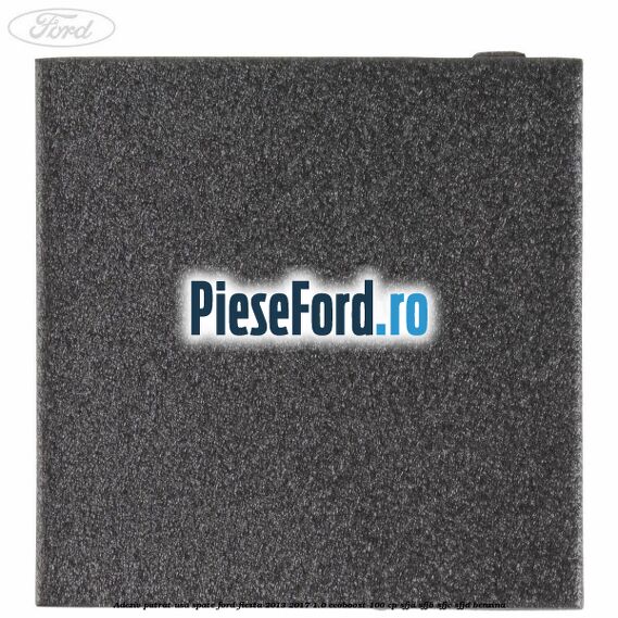 Adeziv patrat usa spate Ford Fiesta 2013-2017 1.0 EcoBoost 100 cp SFJA, SFJB, SFJC, SFJD benzina