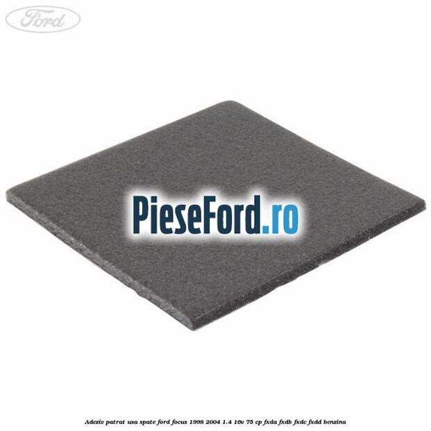 Adeziv patrat usa spate Ford Focus 1998-2004 1.4 16V 75 cp FXDA, FXDB, FXDC, FXDD benzina