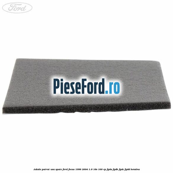 Adeziv patrat usa spate Ford Focus 1998-2004 1.6 16V 100 cp FYDA, FYDB, FYDC, FYDD benzina