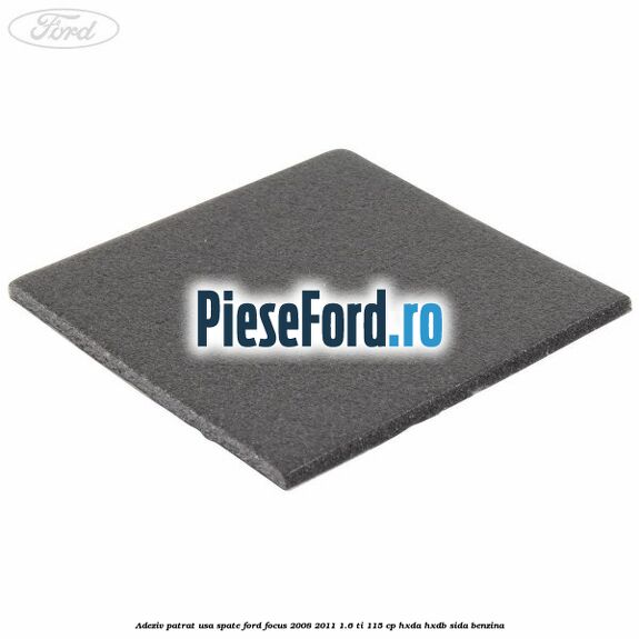 Adeziv patrat usa spate Ford Focus 2008-2011 1.6 Ti 115 cp Adeziv patrat usa spate Ford Focus 2008-2011 1.6 Ti 115 cp HXDA, HXDB, SIDA benzina