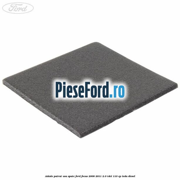 Adeziv patrat usa spate Ford Focus 2008-2011 2.0 TDCi 110 cp Adeziv patrat usa spate Ford Focus 2008-2011 2.0 TDCi 110 cp IXDA diesel