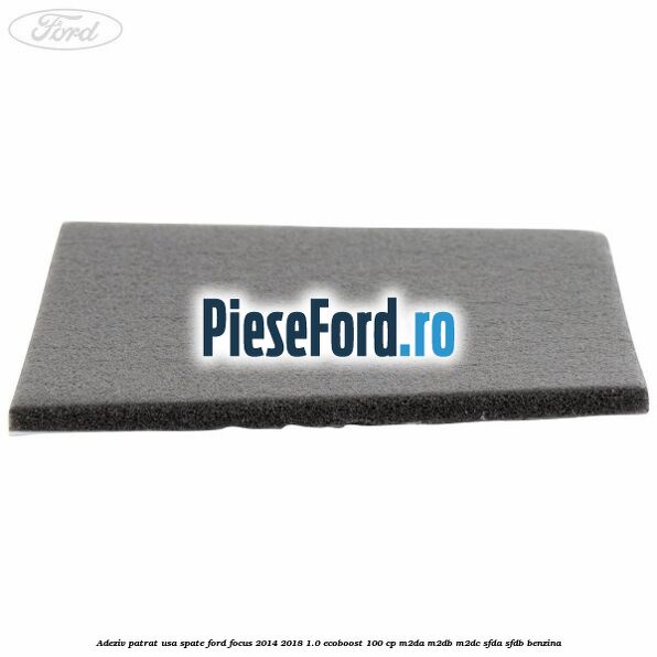 Adeziv patrat usa spate Ford Focus 2014-2018 1.0 EcoBoost 100 cp M2DA, M2DB, M2DC, SFDA, SFDB benzina