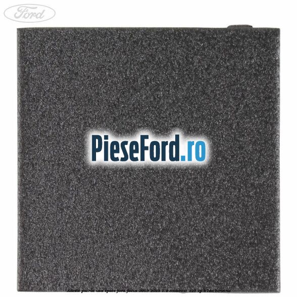 Adeziv patrat usa spate Ford Focus 2019-2023 1.0 EcoBoost 125 cp B7DA benzina