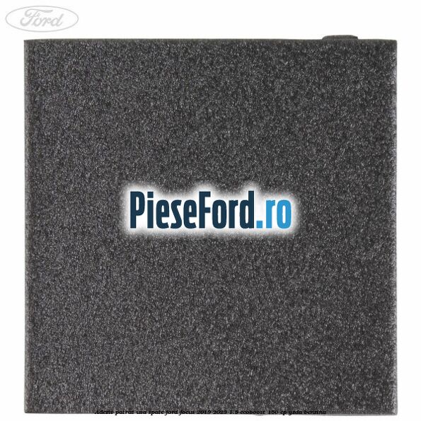 Adeziv patrat usa spate Ford Focus 2019-2023 1.5 EcoBoost 150 cp YZDA benzina