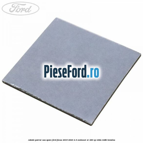 Adeziv patrat usa spate Ford Focus 2019-2023 2.3 EcoBoost ST 280 cp Adeziv patrat usa spate Ford Focus 2019-2023 2.3 EcoBoost ST 280 cp N3DA, N3DB benzina