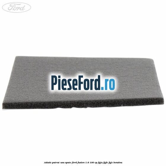 Adeziv patrat usa spate Ford Fusion 1.6 100 cp FYJA, FYJB, FYJC benzina
