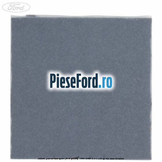 Adeziv patrat usa spate Ford Galaxy 1995-2000 2.0 i 116 cp NSE, ZVSA benzina