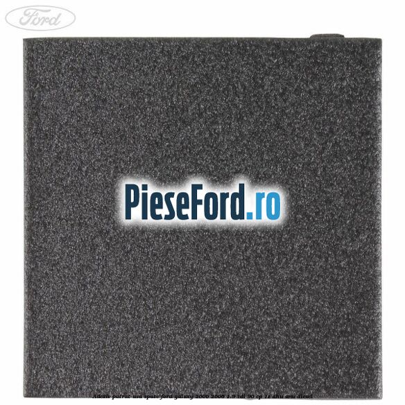 Adeziv patrat usa spate Ford Galaxy 2000-2006 1.9 TDI 90 cp 1Z, AHU, ANU diesel