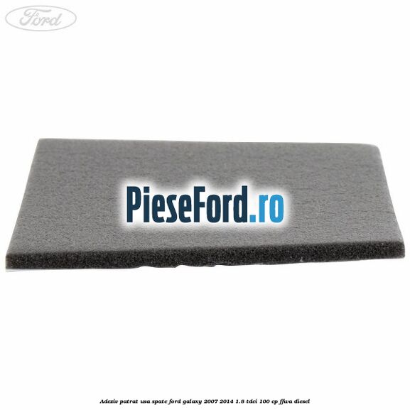 Adeziv patrat usa spate Ford Galaxy 2007-2014 1.8 TDCi 100 cp Adeziv patrat usa spate Ford Galaxy 2007-2014 1.8 TDCi 100 cp FFWA diesel