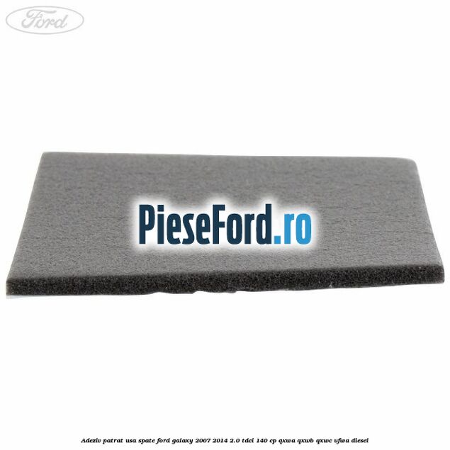 Adeziv patrat usa spate Ford Galaxy 2007-2014 2.0 TDCi 140 cp Adeziv patrat usa spate Ford Galaxy 2007-2014 2.0 TDCi 140 cp QXWA, QXWB, QXWC, UFWA diesel