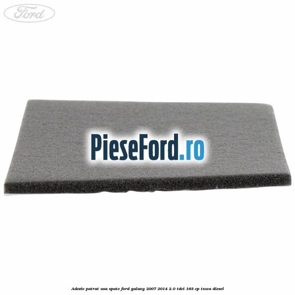 Adeziv patrat usa spate Ford Galaxy 2007-2014 2.0 TDCi 163 cp TXWA diesel