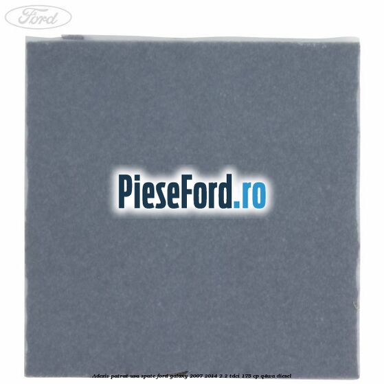 Adeziv patrat usa spate Ford Galaxy 2007-2014 2.2 TDCi 175 cp Adeziv patrat usa spate Ford Galaxy 2007-2014 2.2 TDCi 175 cp Q4WA diesel