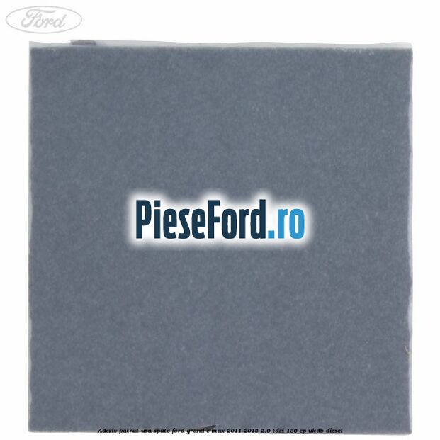 Adeziv patrat usa spate Ford Grand C-Max 2011-2015 2.0 TDCi 136 cp UKDB diesel