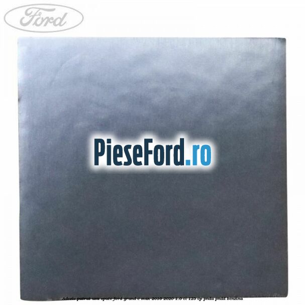 Adeziv patrat usa spate Ford Grand C-Max 2016-2020 1.6 Ti 125 cp PNDA, PNDD benzina