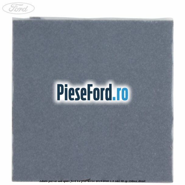 Adeziv patrat usa spate Ford Ka plus Active 2019-2020 1.5 TDCI 95 cp Adeziv patrat usa spate Ford Ka plus Active 2019-2020 1.5 TDCI 95 cp 15DSOX diesel