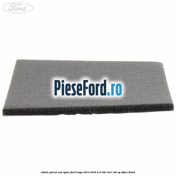 Adeziv patrat usa spate Ford Kuga 2013-2016 2.0 TDCi 4x4 140 cp UFMA diesel