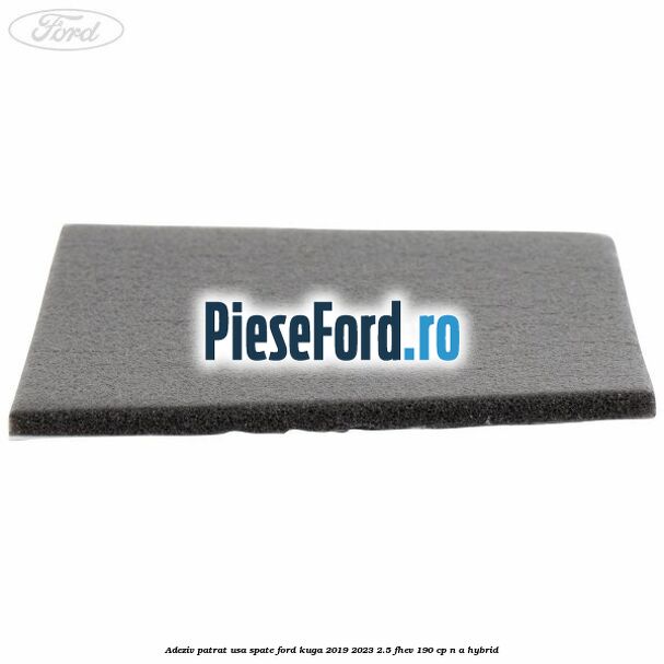 Adeziv patrat usa spate Ford Kuga 2019-2023 2.5 FHEV 190 cp n/a hybrid