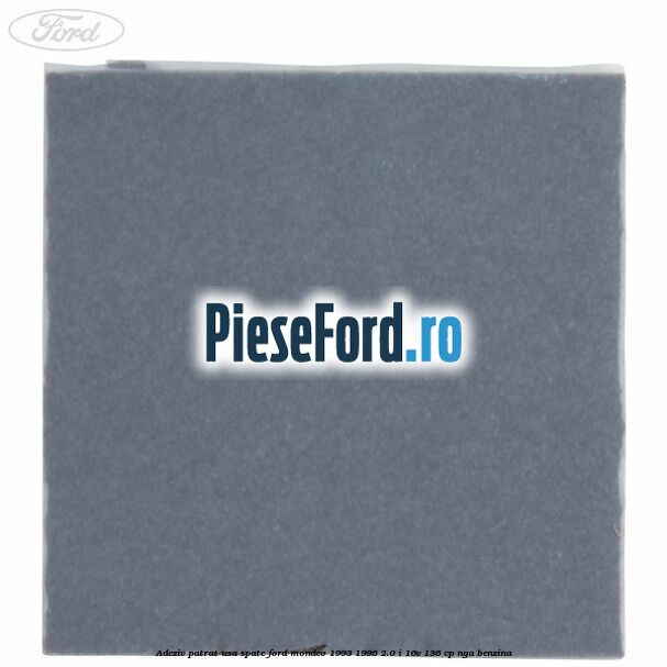 Adeziv patrat usa spate Ford Mondeo 1993-1996 2.0 i 16V 136 cp Adeziv patrat usa spate Ford Mondeo 1993-1996 2.0 i 16V 136 cp NGA benzina