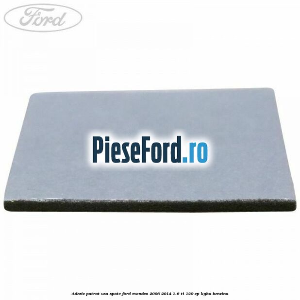 Adeziv patrat usa spate Ford Mondeo 2008-2014 1.6 Ti 120 cp Adeziv patrat usa spate Ford Mondeo 2008-2014 1.6 Ti 120 cp KGBA benzina