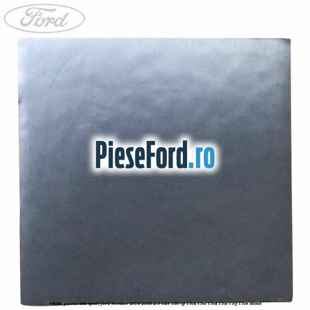 Adeziv patrat usa spate Ford Mondeo 2014-2018 2.0 TDCi 150 cp Adeziv patrat usa spate Ford Mondeo 2014-2018 2.0 TDCi 150 cp T7CA, T7CC, T7CD, T7CE, T7CF, T7CN diesel