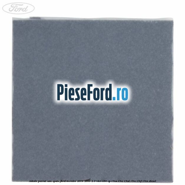 Adeziv patrat usa spate Ford Mondeo 2014-2018 2.0 TDCi 150 cp Adeziv patrat usa spate Ford Mondeo 2014-2018 2.0 TDCi 150 cp T7CA, T7CC, T7CD, T7CE, T7CF, T7CN diesel