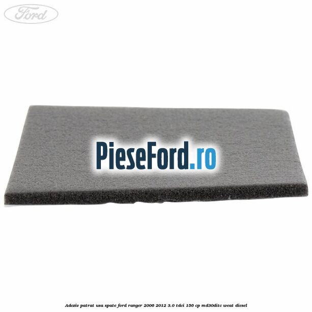 Adeziv patrat usa spate Ford Ranger 2006-2012 3.0 TDCi 156 cp MD30DITC, WEAT diesel