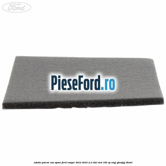 Adeziv patrat usa spate Ford Ranger 2012-2015 2.2 TDCi 4x4 150 cp ENQJ, GBVAJQJ diesel