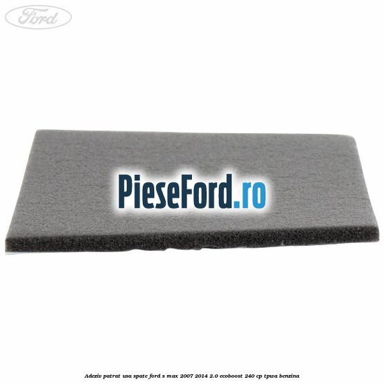 Adeziv patrat usa spate Ford S-Max 2007-2014 2.0 EcoBoost 240 cp TPWA benzina