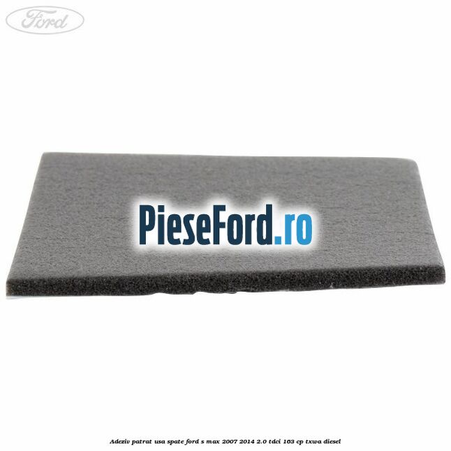 Adeziv patrat usa spate Ford S-Max 2007-2014 2.0 TDCi 163 cp Adeziv patrat usa spate Ford S-Max 2007-2014 2.0 TDCi 163 cp TXWA diesel