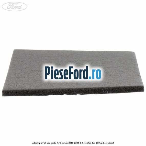 Adeziv patrat usa spate Ford S-Max 2015-2023 2.0 EcoBlue 4x4 190 cp BCCC diesel