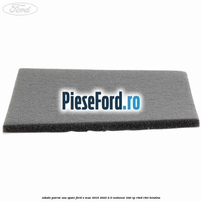 Adeziv patrat usa spate Ford S-Max 2015-2023 2.0 EcoBoost 240 cp R9CD, R9CI benzina