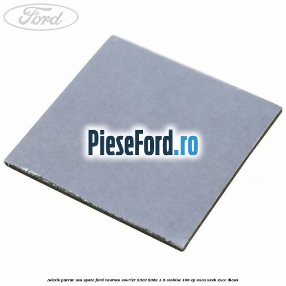 Adeziv patrat usa spate Ford Tourneo Courier 2019-2023 1.5 EcoBlue 100 cp XXCA, XXCB, XXCC diesel