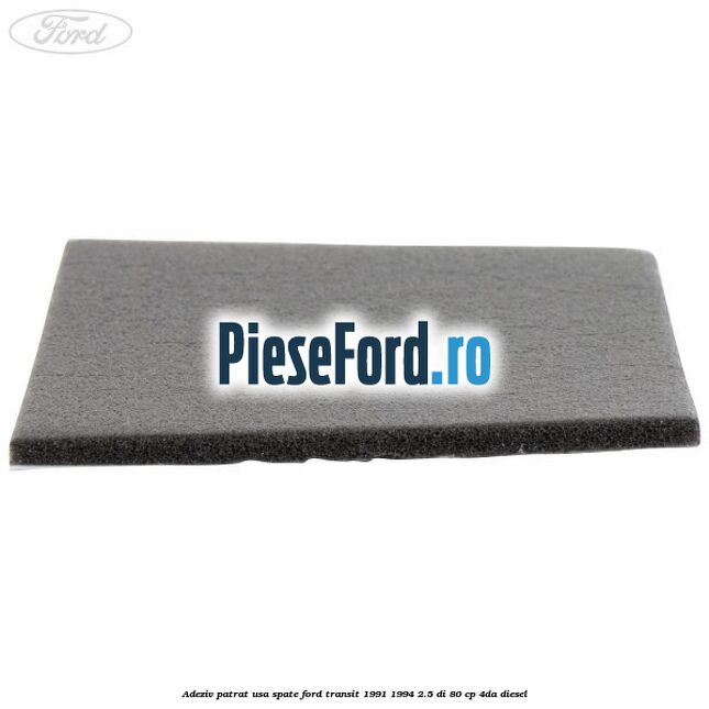 Adeziv patrat usa spate Ford Transit 1991-1994 2.5 DI 80 cp 4DA diesel