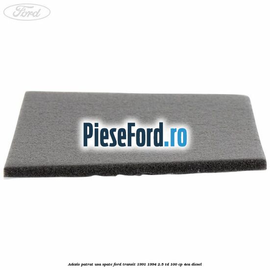 Adeziv patrat usa spate Ford Transit 1991-1994 2.5 TD 100 cp 4EA diesel
