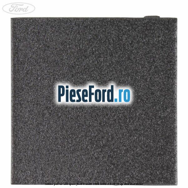 Adeziv patrat usa spate Ford Transit 1994-2000 2.5 TD 75 cp 4HA, 4HD diesel